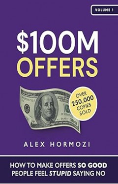 $100M Offers - How to Make Offers So Good People Feel Stupid Saying No